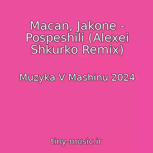 کاور آهنگ Macan, Jakone - Pospeshili (Alexei Shkurko Remix) از Muzyka V Mashinu 2024