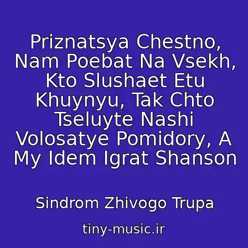 کاور آهنگ Priznatsya Chestno, Nam Poebat Na Vsekh, Kto Slushaet Etu Khuynyu, Tak Chto Tseluyte Nashi Volosatye Pomidory, A My Idem Igrat Shanson از Sindrom Zhivogo Trupa