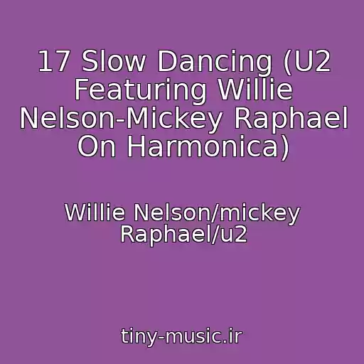 کاور آهنگ 17 Slow Dancing (U2 Featuring Willie Nelson-Mickey Raphael On Harmonica) از Willie Nelson/mickey Raphael/u2