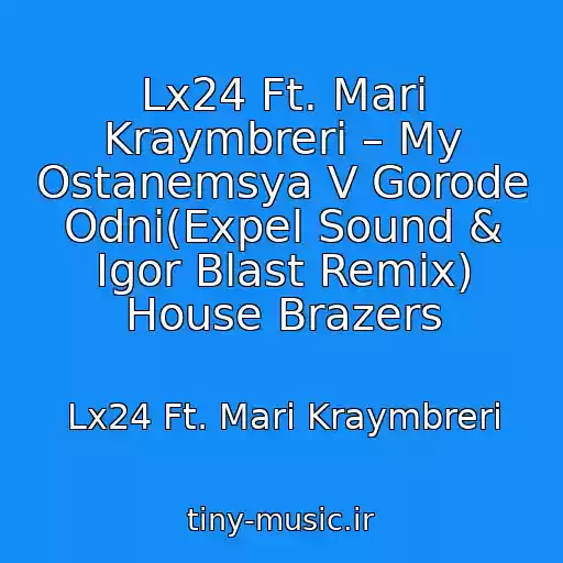 کاور آهنگ Lx24 Ft. Mari Kraymbreri – My Ostanemsya V Gorode Odni(Expel Sound & Igor Blast Remix) House Brazers از Lx24 Ft. Mari Kraymbreri