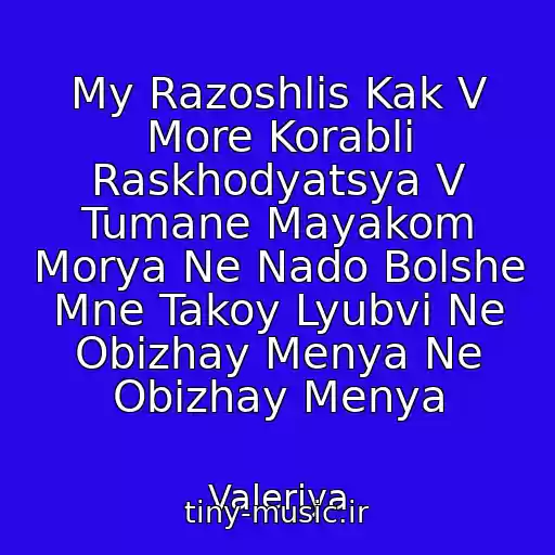 کاور آهنگ My Razoshlis Kak V More Korabli Raskhodyatsya V Tumane Mayakom Morya Ne Nado Bolshe Mne Takoy Lyubvi Ne Obizhay Menya Ne Obizhay Menya از Valeriya