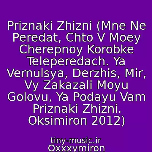 کاور آهنگ Priznaki Zhizni (Mne Ne Peredat, Chto V Moey Cherepnoy Korobke Teleperedach. Ya Vernulsya, Derzhis, Mir, Vy Zakazali Moyu Golovu, Ya Podayu Vam Priznaki Zhizni. Oksimiron 2012) از Oxxxymiron