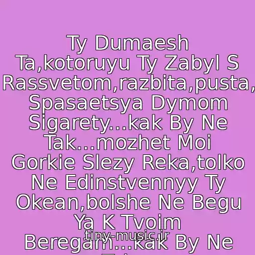 کاور آهنگ Ty Dumaesh Ta,kotoruyu Ty Zabyl S Rassvetom,razbita,pusta, Spasaetsya Dymom Sigarety...kak By Ne Tak...mozhet Moi Gorkie Slezy Reka,tolko Ne Edinstvennyy Ty Okean,bolshe Ne Begu Ya K Tvoim Beregam...kak By Ne Tak... از Irina Dubtsova