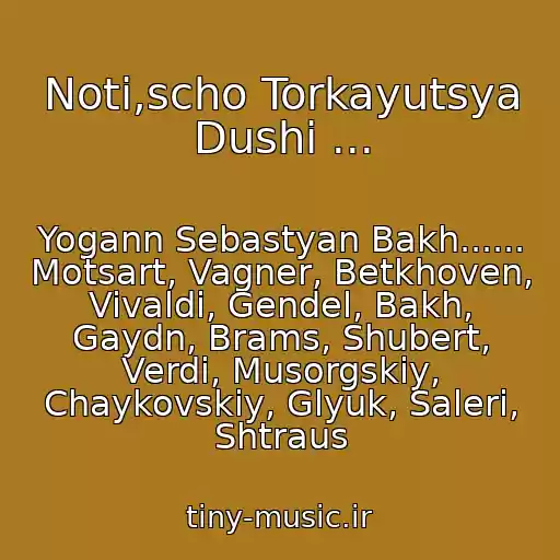 کاور آهنگ Noti,scho Torkayutsya Dushі ... از Yogann Sebastyan Bakh...... Motsart, Vagner, Betkhoven, Vivaldi, Gendel, Bakh, Gaydn, Brams, Shubert, Verdi, Musorgskiy, Chaykovskiy, Glyuk, Saleri, Shtraus