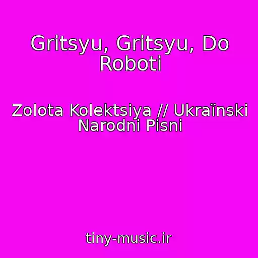 کاور آهنگ Gritsyu, Gritsyu, Do Roboti از Zolota Kolektsіya // Ukraїnskі Narodnі Pіsnі