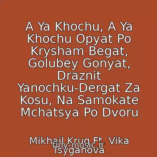 کاور آهنگ A Ya Khochu, A Ya Khochu Opyat Po Krysham Begat, Golubey Gonyat, Draznit Yanochku-Dergat Za Kosu, Na Samokate Mchatsya Po Dvoru از Mikhail Krug Ft. Vika Tsyganova