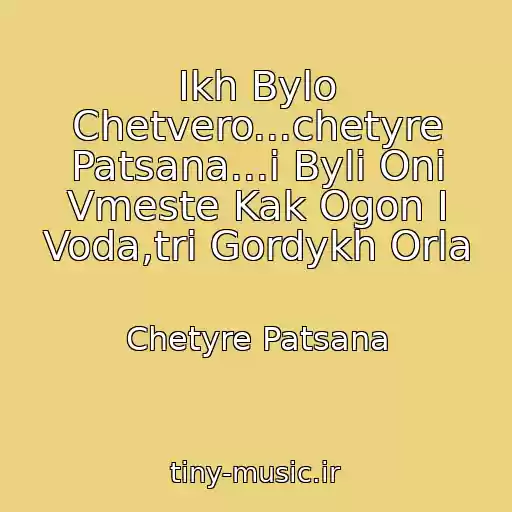 کاور آهنگ Ikh Bylo Chetvero...chetyre Patsana...i Byli Oni Vmeste Kak Ogon I Voda,tri Gordykh Orla از Chetyre Patsana