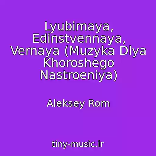 کاور آهنگ Lyubimaya, Edinstvennaya, Vernaya (Muzyka Dlya Khoroshego Nastroeniya) از Aleksey Rom