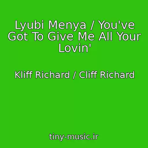 کاور آهنگ Lyubi Menya / You've Got To Give Me All Your Lovin' از Kliff Richard / Cliff Richard