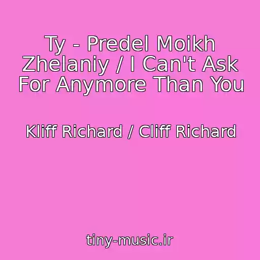 کاور آهنگ Ty - Predel Moikh Zhelaniy / I Can't Ask For Anymore Than You از Kliff Richard / Cliff Richard