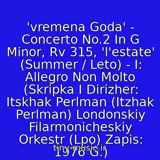 کاور آهنگ 'vremena Goda' - Concerto No.2 In G Minor, Rv 315, 'l'estate' (Summer / Leto) - I: Allegro Non Molto (Skripka I Dirizher: Itskhak Perlman (Itzhak Perlman) Londonskiy Filarmonicheskiy Orkestr (Lpo) Zapis: 1976 G.) از Antonio Lucio Vivaldi