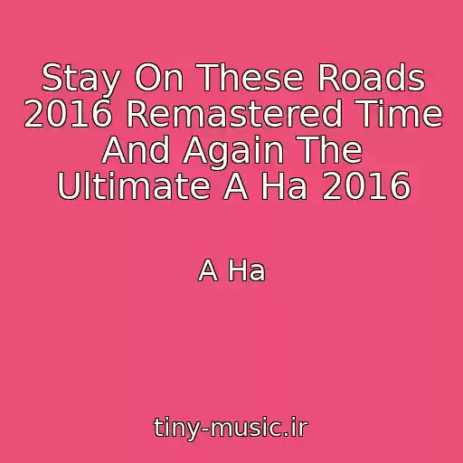 کاور آهنگ Stay On These Roads 2016 Remastered Time And Again The Ultimate A Ha 2016 از A Ha