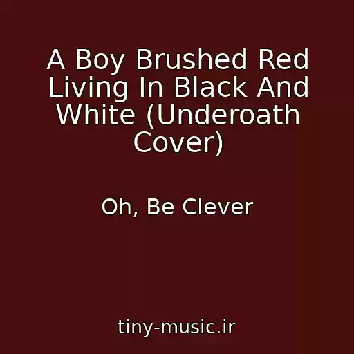 کاور آهنگ A Boy Brushed Red Living In Black And White (Underoath Cover) از Oh, Be Clever