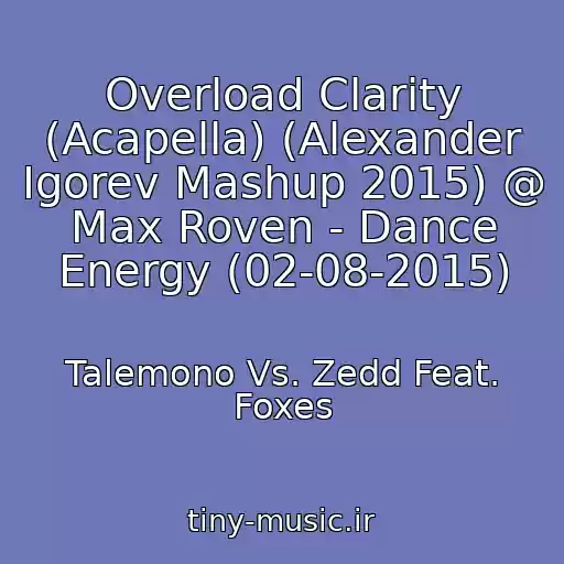 کاور آهنگ Overload Clarity (Acapella) (Alexander Igorev Mashup 2015) @ Max Roven - Dance Energy (02-08-2015) از Talemono Vs. Zedd Feat. Foxes