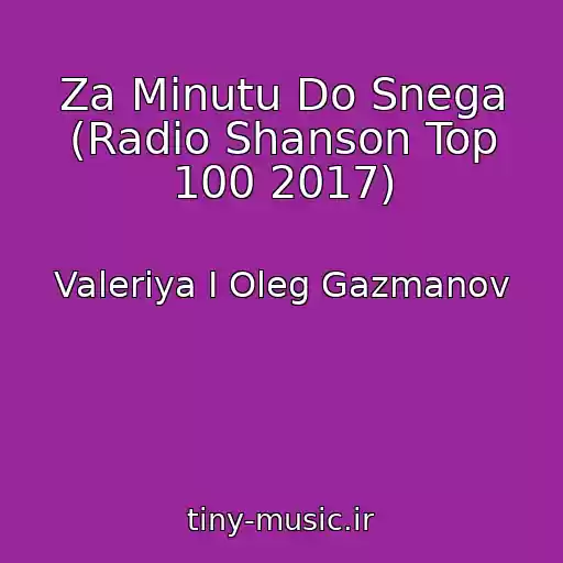 کاور آهنگ Za Minutu Do Snega (Radio Shanson Top 100 2017) از Valeriya I Oleg Gazmanov