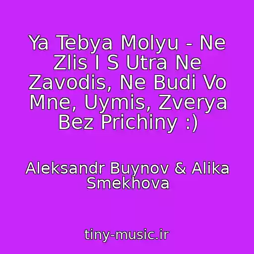 کاور آهنگ Ya Tebya Molyu - Ne Zlis I S Utra Ne Zavodis, Ne Budi Vo Mne, Uymis, Zverya Bez Prichiny :) از Aleksandr Buynov & Alika Smekhova