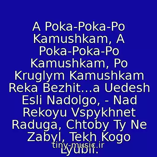 کاور آهنگ A Poka-Poka-Po Kamushkam, A Poka-Poka-Po Kamushkam, Po Kruglym Kamushkam Reka Bezhit...a Uedesh Esli Nadolgo, - Nad Rekoyu Vspykhnet Raduga, Chtoby Ty Ne Zabyl, Tekh Kogo Lyubil. از Lyudmila Senchina
