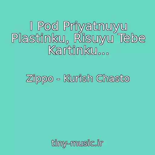 کاور آهنگ I Pod Priyatnuyu Plastinku, Risuyu Tebe Kartinku... از Zippo - Kurish Chasto