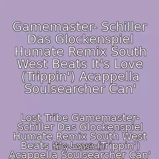 کاور آهنگ Gamemaster- Schiller Das Glockenspiel Humate Remix South West Beats It's Love (Trippin') Acappella Soulsearcher Can' از Lost Tribe Gamemaster- Schiller Das Glockenspiel Humate Remix South West Beats It's Love (Trippin') Acappella Soulsearcher Can'