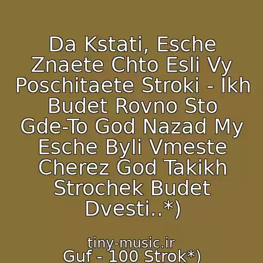 کاور آهنگ Da Kstati, Esche Znaete Chto Esli Vy Poschitaete Stroki - Ikh Budet Rovno Sto Gde-To God Nazad My Esche Byli Vmeste Cherez God Takikh Strochek Budet Dvesti..*) از Guf - 100 Strok*)
