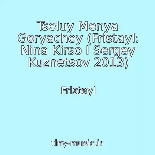 کاور آهنگ Tseluy Menya Goryachey (Fristayl: Nina Kirso I Sergey Kuznetsov 2013) از Fristayl