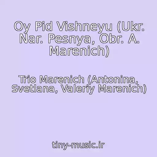 کاور آهنگ Oy Pid Vishneyu (Ukr. Nar. Pesnya, Obr. A. Marenich) از Trio Marenich (Antonina, Svetlana, Valeriy Marenich)