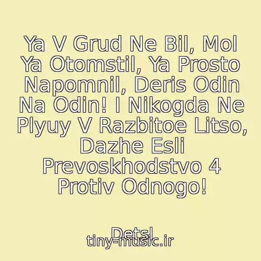 کاور آهنگ Ya V Grud Ne Bil, Mol Ya Otomstil, Ya Prosto Napomnil, Deris Odin Na Odin! I Nikogda Ne Plyuy V Razbitoe Litso, Dazhe Esli Prevoskhodstvo 4 Protiv Odnogo! از Detsl