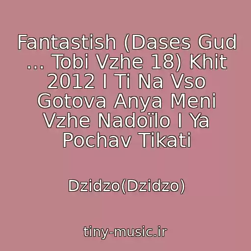کاور آهنگ Fantastіsh (Dases Gud ... Tobі Vzhe 18) Khіt 2012 І Ti Na Vso Gotova Anya Menі Vzhe Nadoїlo І Ya Pochav Tіkati از Dzidzo(Dzіdzo)