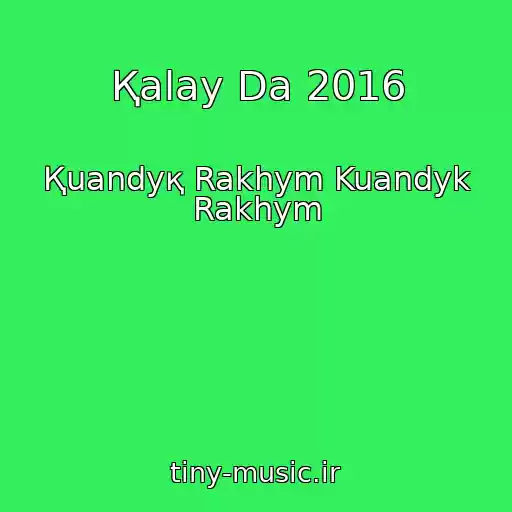 کاور آهنگ Қalay Da 2016 از Қuandyқ Rakhym Kuandyk Rakhym
