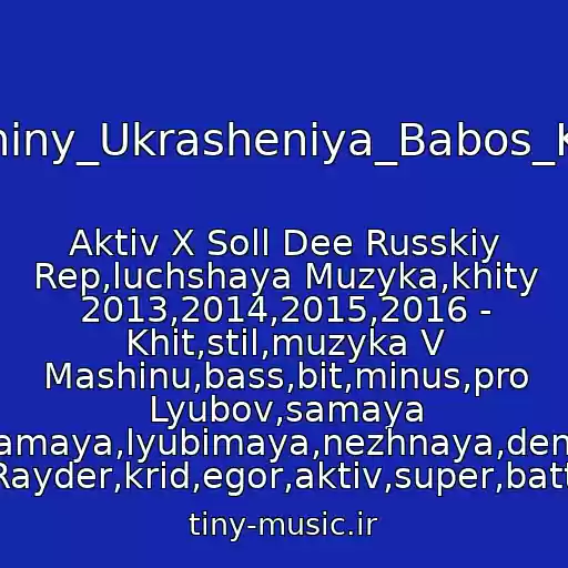کاور آهنگ Mashiny_Ukrasheniya_Babos_Kokos از Aktiv X Soll Dee Russkiy Rep,luchshaya Muzyka,khity 2013,2014,2015,2016 - Khit,stil,muzyka V Mashinu,bass,bit,minus,pro Lyubov,samaya Samaya,lyubimaya,nezhnaya,denis Rayder,krid,egor,aktiv,super,battl