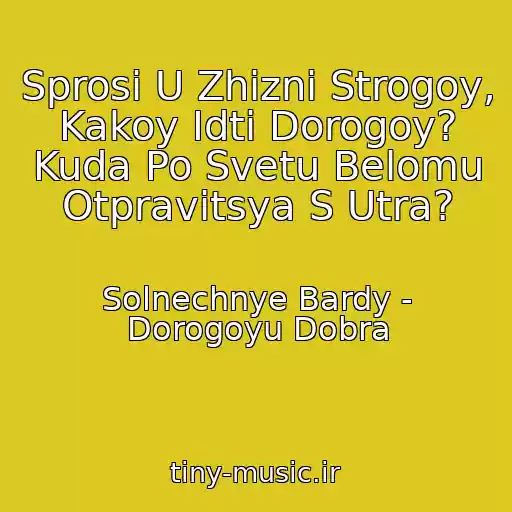 کاور آهنگ Sprosi U Zhizni Strogoy, Kakoy Idti Dorogoy? Kuda Po Svetu Belomu Otpravitsya S Utra? از Solnechnye Bardy - Dorogoyu Dobra