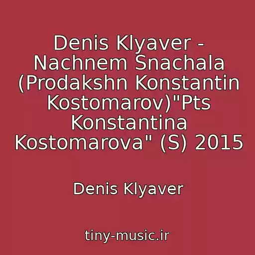 کاور آهنگ Denis Klyaver - Nachnem Snachala (Prodakshn Konstantin Kostomarov)"Pts Konstantina Kostomarova" (S) 2015 از Denis Klyaver