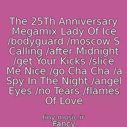 کاور آهنگ The 25Th Anniversary Megamix Lady Of Ice /bodyguard /moscow S Calling /after Midnight /get Your Kicks /slice Me Nice /go Cha Cha /a Spy In The Night /angel Eyes /no Tears /flames Of Love از Fancy