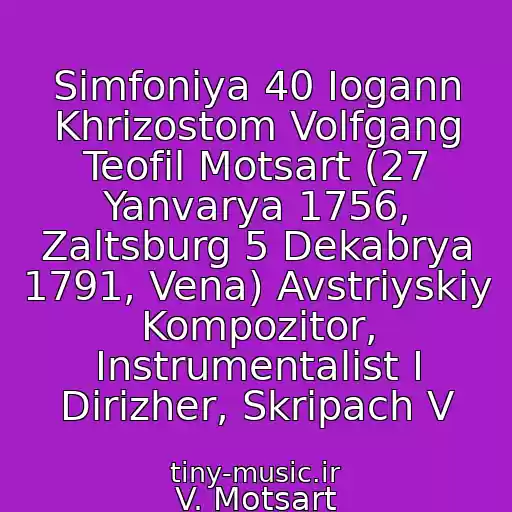 کاور آهنگ Simfoniya 40 Iogann Khrizostom Volfgang Teofil Motsart (27 Yanvarya 1756, Zaltsburg 5 Dekabrya 1791, Vena) Avstriyskiy Kompozitor, Instrumentalist I Dirizher, Skripach V از V. Motsart