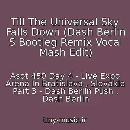 کاور آهنگ Till The Universal Sky Falls Down (Dash Berlin S Bootleg Remix Vocal Mash Edit) از Asot 450 Day 4 - Live Expo Arena In Bratislava , Slovakia Part 3 - Dash Berlin Push , Dash Berlin