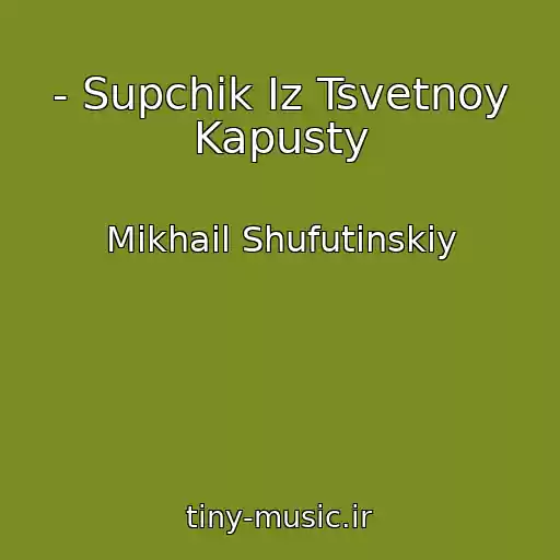 کاور آهنگ - Supchik Iz Tsvetnoy Kapusty از Mikhail Shufutinskiy