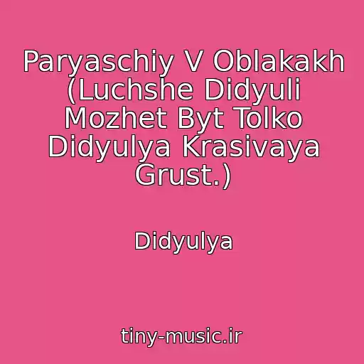 کاور آهنگ Paryaschiy V Oblakakh (Luchshe Didyuli Mozhet Byt Tolko Didyulya Krasivaya Grust.) از Didyulya