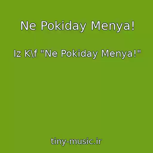 کاور آهنگ Ne Pokiday Menya! از Iz K\f "Ne Pokiday Menya!"