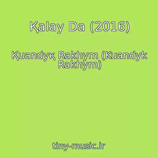 کاور آهنگ Қalay Da (2016) از Қuandyқ Rakhym (Kuandyk Rakhym)
