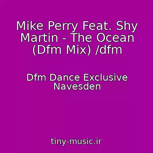 کاور آهنگ Mike Perry Feat. Shy Martin - The Ocean (Dfm Mix) /dfm از Dfm Dance Exclusive Navesden
