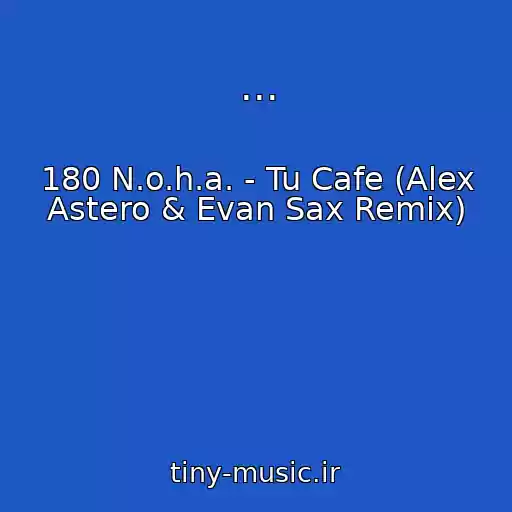 کاور آهنگ ... از 180 N.o.h.a. - Tu Cafe (Alex Astero & Evan Sax Remix)