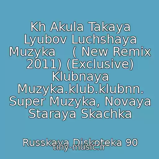 کاور آهنگ Kh Akula Takaya Lyubov Luchshaya Muzyka    ( New Remix 2011) (Exclusive) Klubnaya Muzyka.klub.klubnn. Super Muzyka, Novaya Staraya Skachka از Russkaya Diskoteka 90