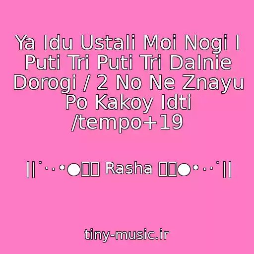کاور آهنگ Ya Idu Ustali Moi Nogi I Puti Tri Puti Tri Dalnie Dorogi / 2 No Ne Znayu Po Kakoy Idti /tempo+19 از ||˙·٠•●๑۩ Rasha ۩๑●•٠·˙||