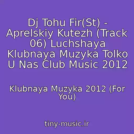 کاور آهنگ Dj Tohu Fir(St) - Aprelskiy Kutezh (Track 06) Luchshaya Klubnaya Muzyka Tolko U Nas Club Music 2012 از Klubnaya Muzyka 2012 (For You)