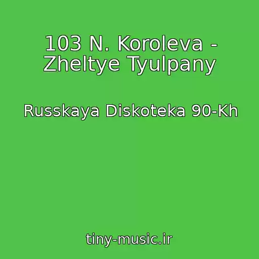 کاور آهنگ 103 N. Koroleva - Zheltye Tyulpany از Russkaya Diskoteka 90-Kh
