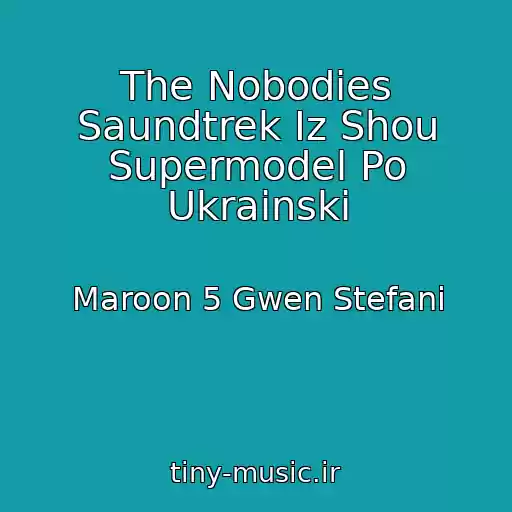 کاور آهنگ The Nobodies Saundtrek Iz Shou Supermodel Po Ukrainski از Maroon 5 Gwen Stefani
