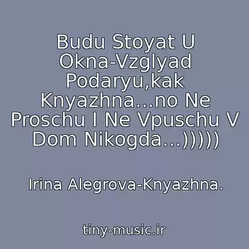 کاور آهنگ Budu Stoyat U Okna-Vzglyad Podaryu,kak Knyazhna...no Ne Proschu I Ne Vpuschu V Dom Nikogda...))))) از Irina Alegrova-Knyazhna.
