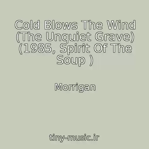 کاور آهنگ Cold Blows The Wind (The Unquiet Grave) (1985, Spirit Of The Soup ) از Morrigan
