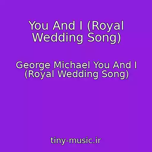 کاور آهنگ You And I (Royal Wedding Song) از George Michael You And I (Royal Wedding Song)
