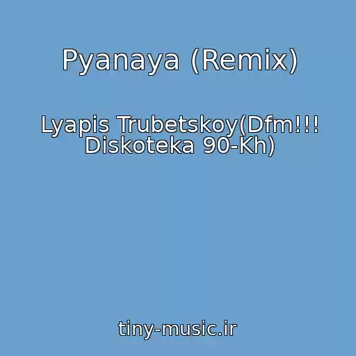 کاور آهنگ Pyanaya (Remix) از Lyapis Trubetskoy(Dfm!!! Diskoteka 90-Kh)